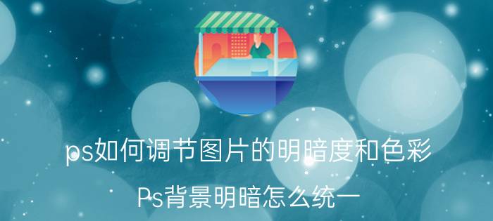 ps如何调节图片的明暗度和色彩 Ps背景明暗怎么统一？